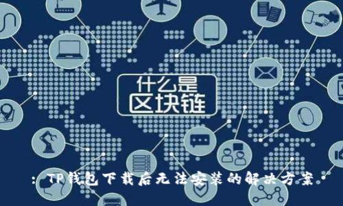 : TP钱包下载后无法安装的解决方案