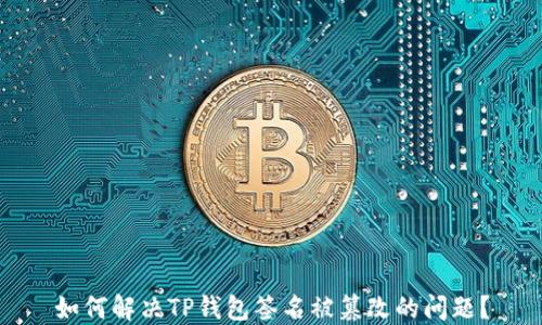 
如何解决TP钱包签名被篡改的问题？