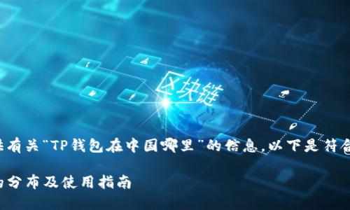 很高兴为您提供有关“TP钱包在中国哪里”的信息。以下是符合您要求的内容：

TP钱包在中国的分布及使用指南