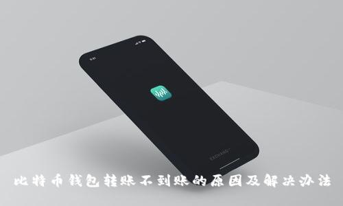 比特币钱包转账不到账的原因及解决办法