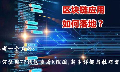 思考一个且的:

如何使用TP钱包查看K线图：新手详解与技巧分享