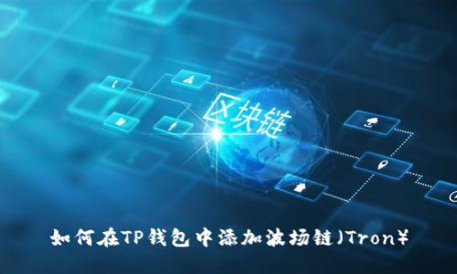 如何在TP钱包中添加波场链（Tron）
