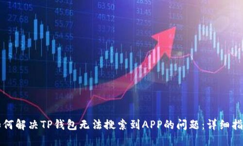 如何解决TP钱包无法搜索到APP的问题：详细指南