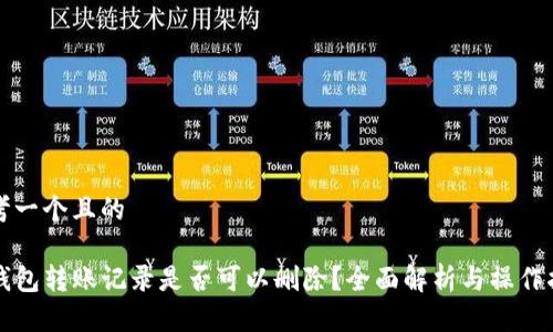 思考一个且的

TP钱包转账记录是否可以删除？全面解析与操作指南