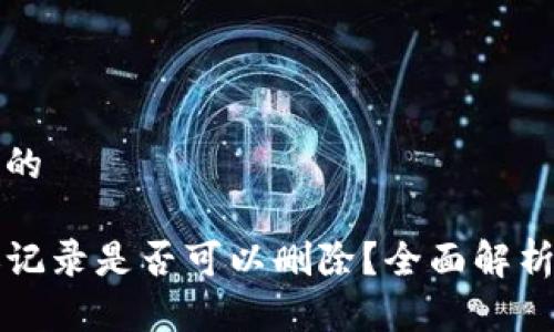思考一个且的

TP钱包转账记录是否可以删除？全面解析与操作指南
