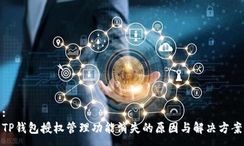 :
TP钱包授权管理功能消失的原因与解决方案