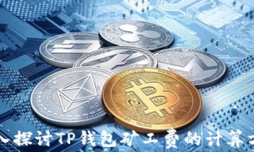 
深入探讨TP钱包矿工费的计算方法