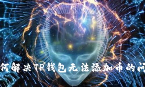 如何解决TP钱包无法添加币的问题
