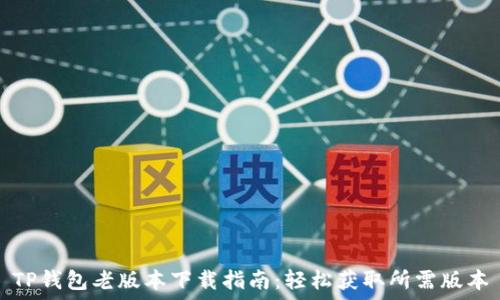   
TP钱包老版本下载指南：轻松获取所需版本
