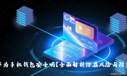 下载华为手机钱包安全吗？全面解析潜在风险与防范措施