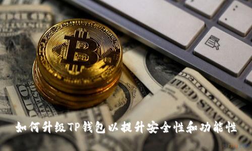 如何升级TP钱包以提升安全性和功能性