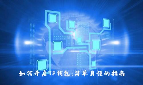 如何开启TP钱包：简单易懂的指南