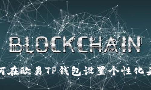 如何在欧易TP钱包设置个性化头像