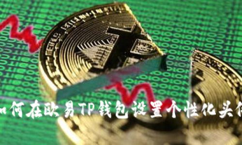 如何在欧易TP钱包设置个性化头像
