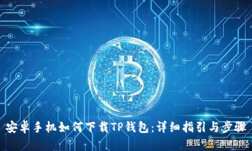 安卓手机如何下载TP钱包：详细指引与步骤