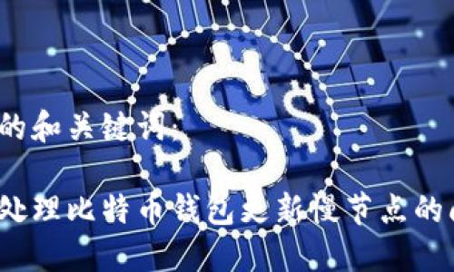 思考的和关键词：

如何处理比特币钱包更新慢节点的问题？