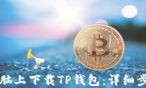 
如何在电脑上下载TP钱包：详细步骤与指导