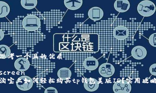 思考一个且的优质

screen
淘宝上如何轻松购买tp钱包美版ID？实用攻略