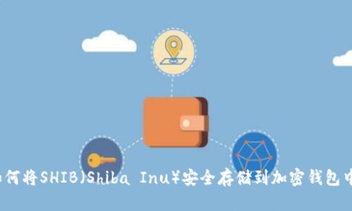 如何将SHIB（Shiba Inu）安全存储到加密钱包中？