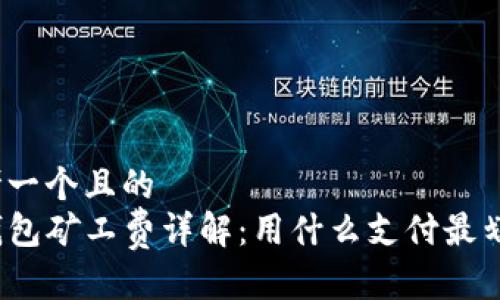 思考一个且的  
TP钱包矿工费详解：用什么支付最划算？