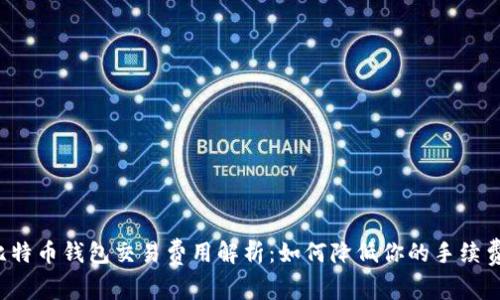 比特币钱包交易费用解析：如何降低你的手续费？