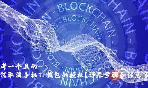 思考一个且的  
如何取消手机TP钱包的授权？详尽步骤和注意事项