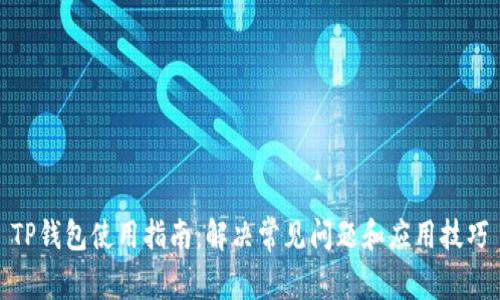 TP钱包使用指南：解决常见问题和应用技巧