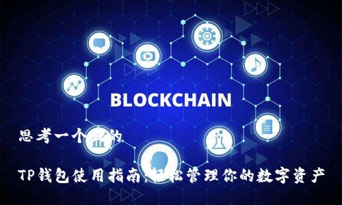 思考一个且的

TP钱包使用指南：轻松管理你的数字资产