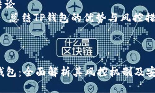 内容大纲：

1. 什么是TP钱包？
   - TP钱包的定义
   - TP钱包的工作原理
   - TP钱包的主要功能

2. 风控的概念和意义
   - 风控的定义
   - 风控在金融领域的重要性

3. TP钱包的风控机制
   - TP钱包的风险管理措施
   - 用户身份验证
   - 交易监控与分析

4. TP钱包的安全性评估
   - 安全技术的应用
   - 数据加密与保护
   - 用户隐私保护

5. 风控风险和用户应注意的问题
   - 常见的风险类型
   - 用户如何提升资产安全

6. 未来的风控趋势
   - 新兴技术对风控的影响
   - TP钱包在未来风控领域的展望

7. 结论
   - 总结TP钱包的优势与风控措施

---

 TP钱包：全面解析其风控机制及安全性
