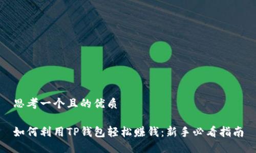 思考一个且的优质

如何利用TP钱包轻松赚钱：新手必看指南