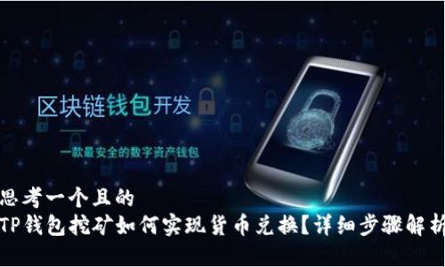 思考一个且的  
TP钱包挖矿如何实现货币兑换？详细步骤解析