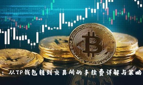 : 从TP钱包转到交易所的手续费详解与策略
