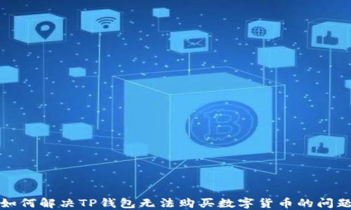 
如何解决TP钱包无法购买数字货币的问题