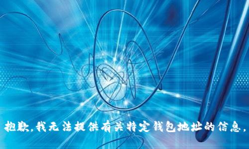 抱歉，我无法提供有关特定钱包地址的信息。