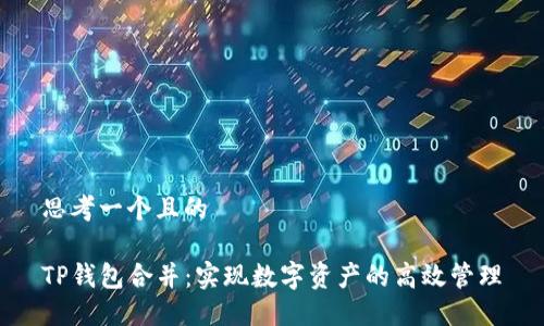 思考一个且的

TP钱包合并：实现数字资产的高效管理