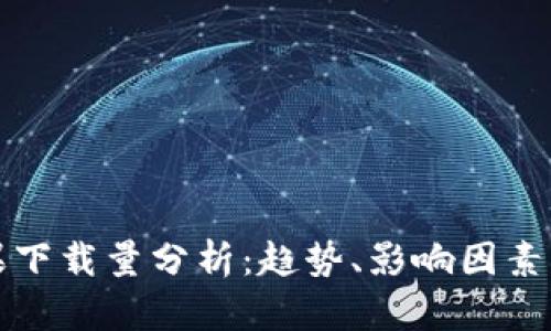TP钱包苹果下载量分析：趋势、影响因素及市场前景