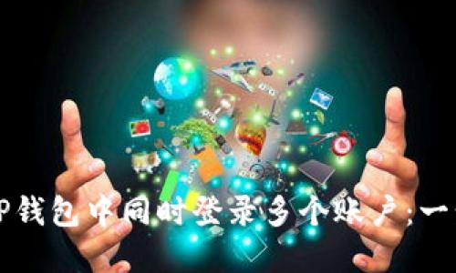 如何在TP钱包中同时登录多个账户：一步步指南