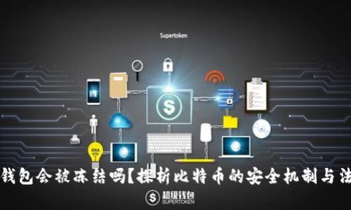 比特币钱包会被冻结吗？探析比特币的安全机制与法律监管
