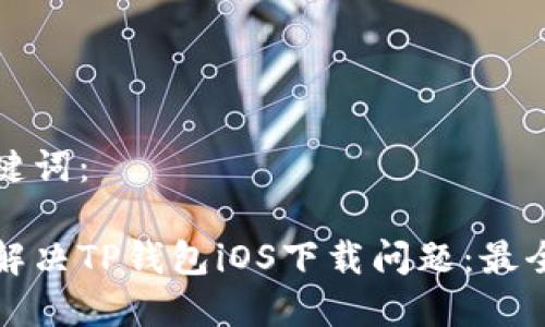 和关键词：

如何解决TP钱包iOS下载问题：最全指南