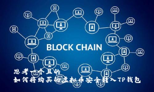 思考一个且的  
如何将购买的虚拟币安全转入TP钱包