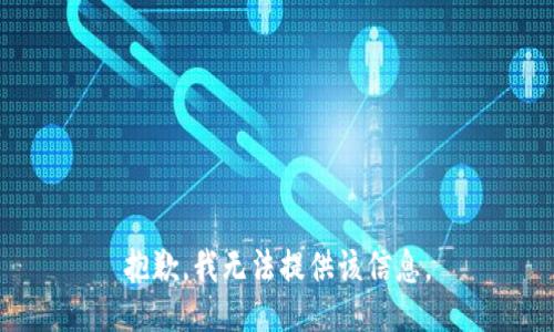 抱歉，我无法提供该信息。