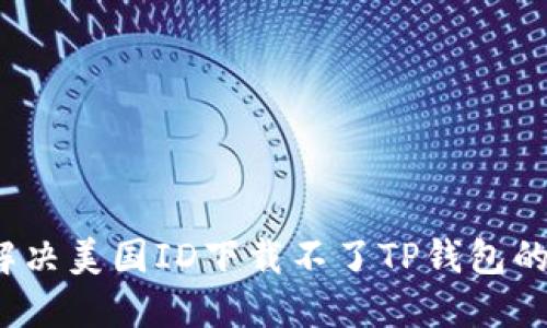 如何解决美国ID下载不了TP钱包的问题？