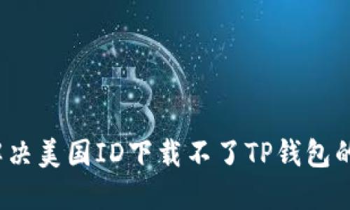 如何解决美国ID下载不了TP钱包的问题？