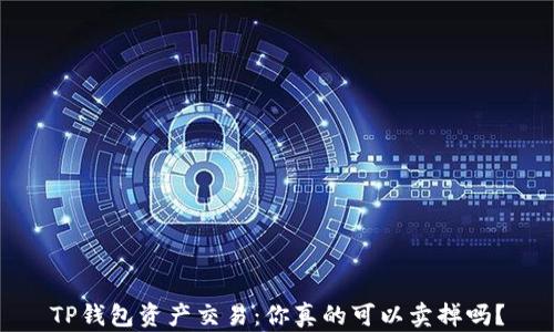 
TP钱包资产交易：你真的可以卖掉吗？