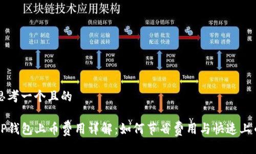 思考一个且的

TP钱包上币费用详解：如何节省费用与快速上币