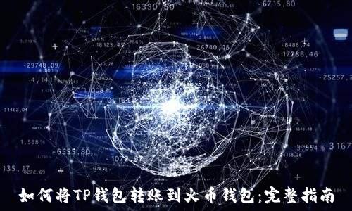  
如何将TP钱包转账到火币钱包：完整指南