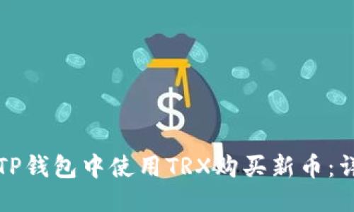 优质

如何在TP钱包中使用TRX购买新币：详细教程