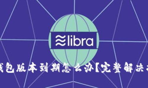 TP钱包版本到期怎么办？完整解决指南