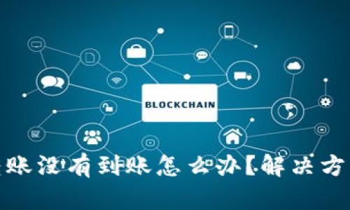 tp钱包转账没有到账怎么办？解决方法与建议
