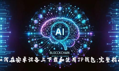 如何在安卓设备上下载和使用TP钱包：完整指南
